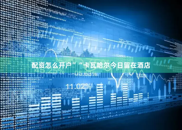 配资怎么开户”“卡瓦哈尔今日留在酒店