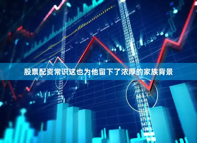 股票配资常识这也为他留下了浓厚的家族背景
