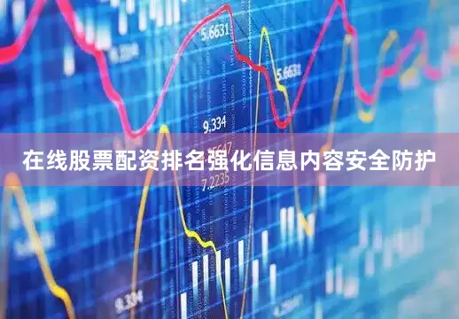 在线股票配资排名强化信息内容安全防护