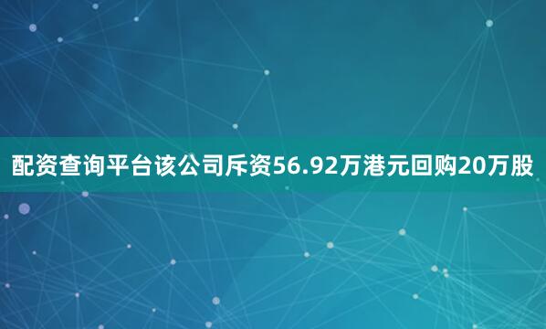 配资查询平台该公司斥资56.92万港元回购20万股