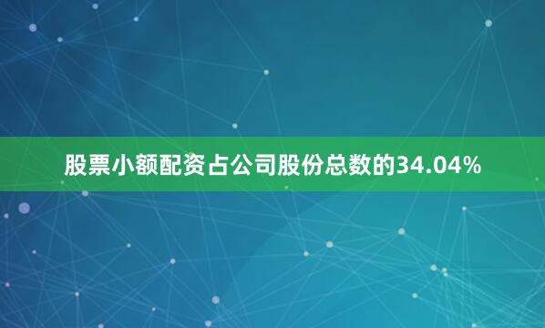 股票小额配资占公司股份总数的34.04%