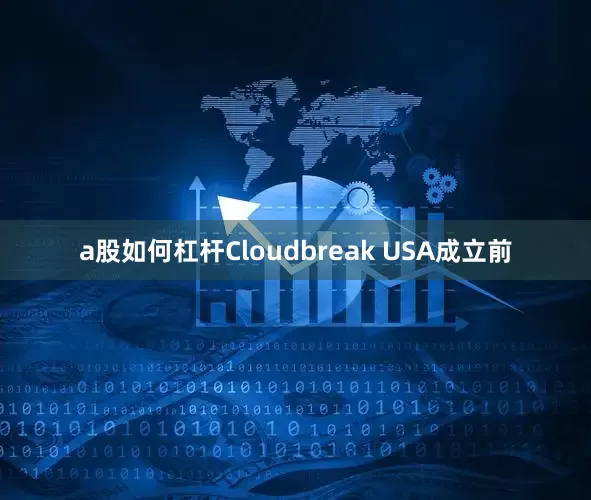 a股如何杠杆Cloudbreak USA成立前