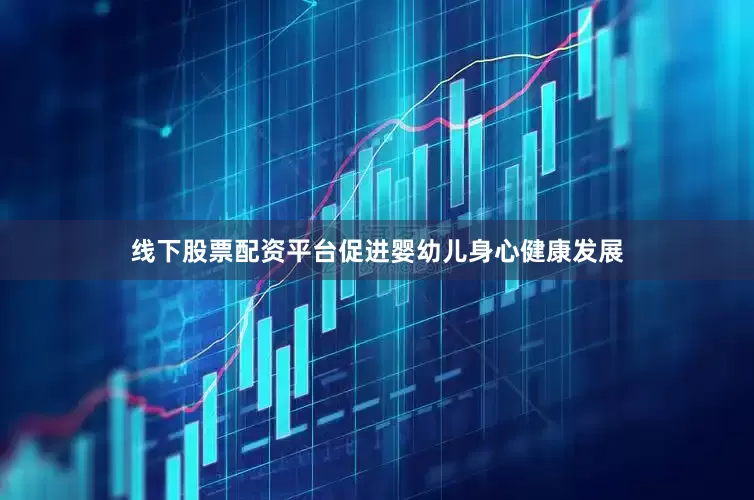 线下股票配资平台促进婴幼儿身心健康发展