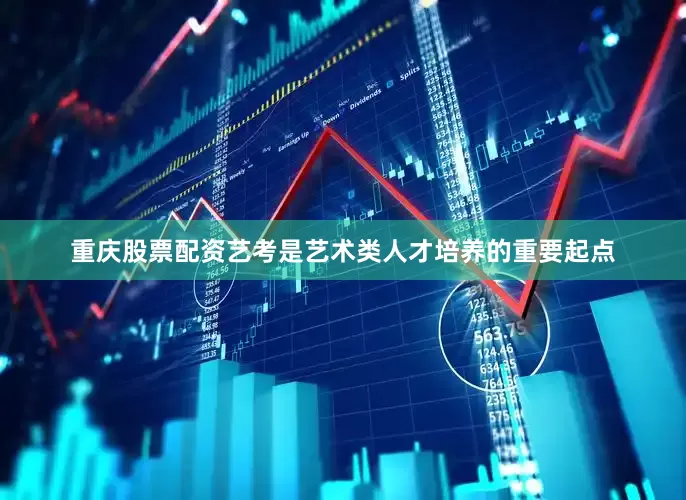 重庆股票配资艺考是艺术类人才培养的重要起点