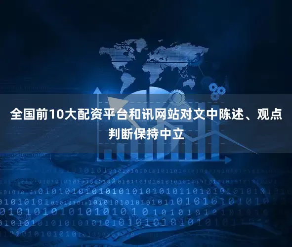 全国前10大配资平台和讯网站对文中陈述、观点判断保持中立