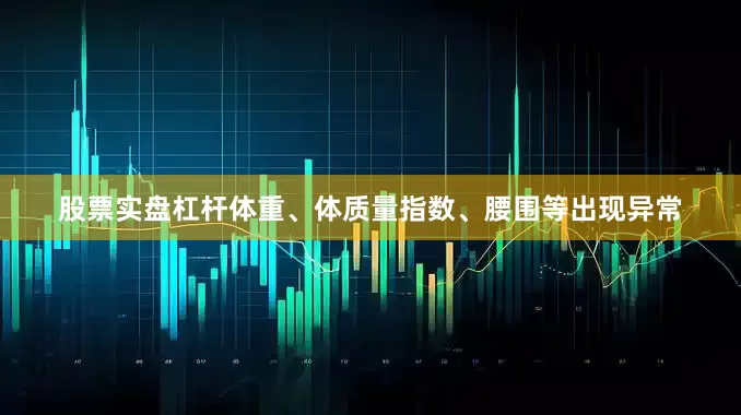 股票实盘杠杆体重、体质量指数、腰围等出现异常