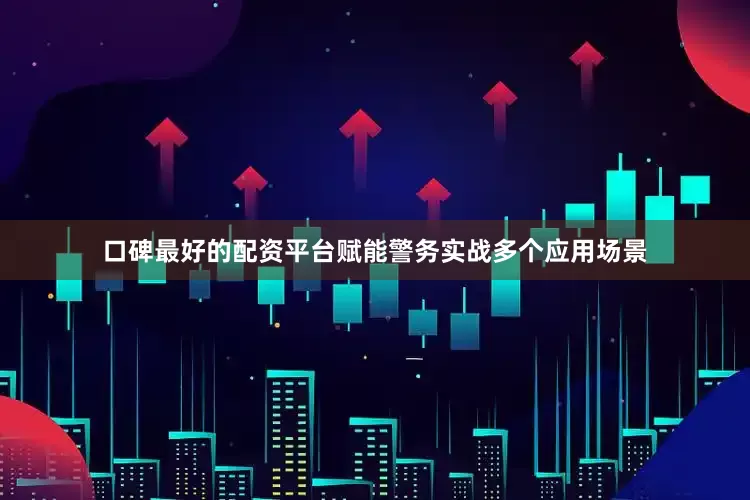 口碑最好的配资平台赋能警务实战多个应用场景