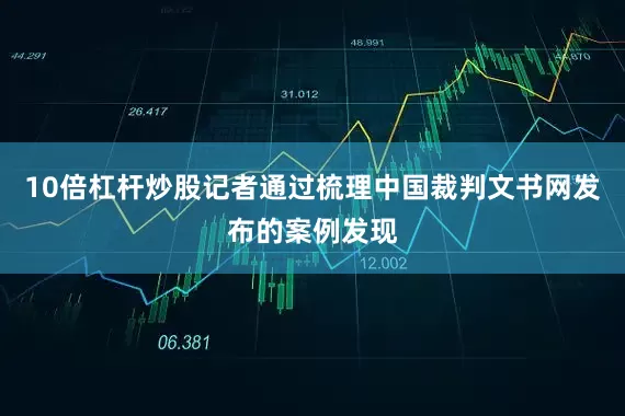 10倍杠杆炒股记者通过梳理中国裁判文书网发布的案例发现