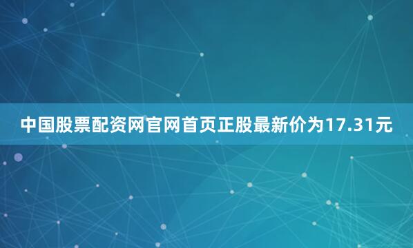 中国股票配资网官网首页正股最新价为17.31元
