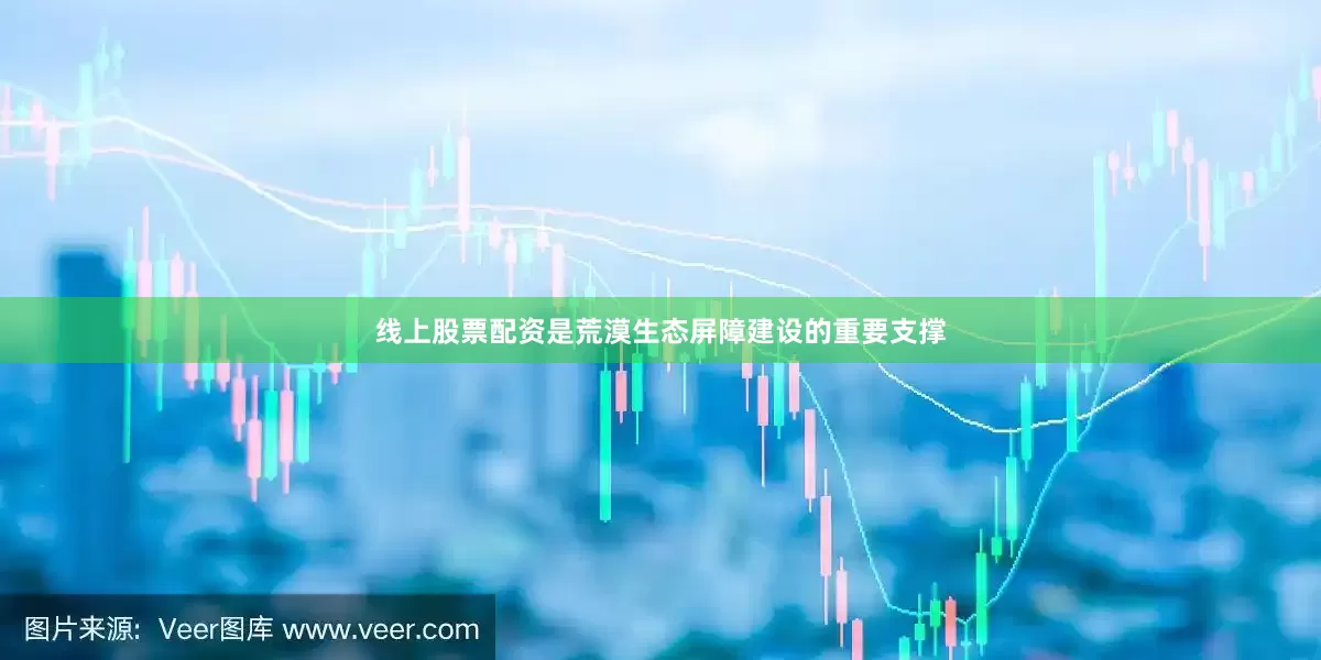 线上股票配资是荒漠生态屏障建设的重要支撑