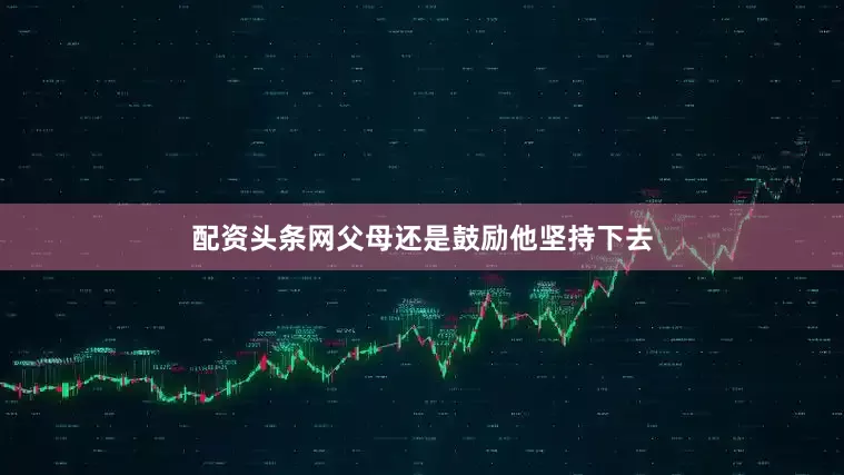 配资头条网父母还是鼓励他坚持下去