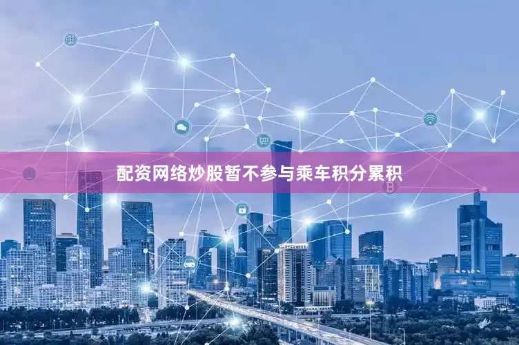 配资网络炒股暂不参与乘车积分累积