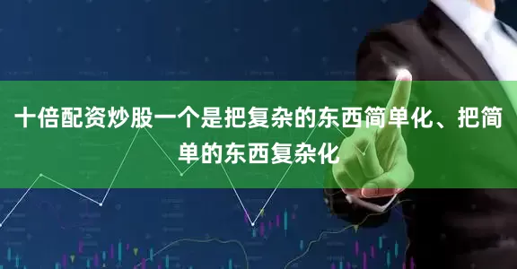 十倍配资炒股一个是把复杂的东西简单化、把简单的东西复杂化