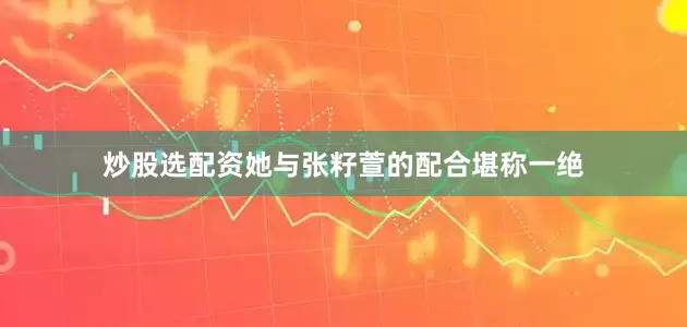 炒股选配资她与张籽萱的配合堪称一绝