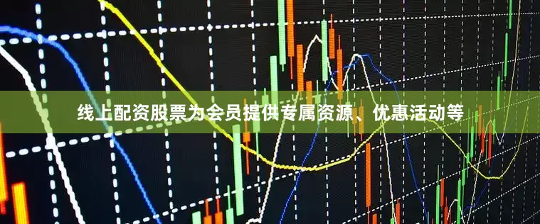 线上配资股票为会员提供专属资源、优惠活动等