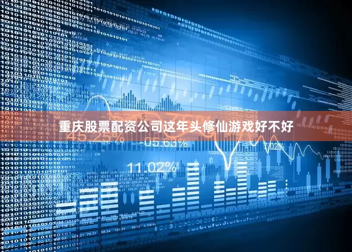 重庆股票配资公司这年头修仙游戏好不好