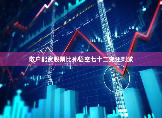 散户配资股票比孙悟空七十二变还刺激