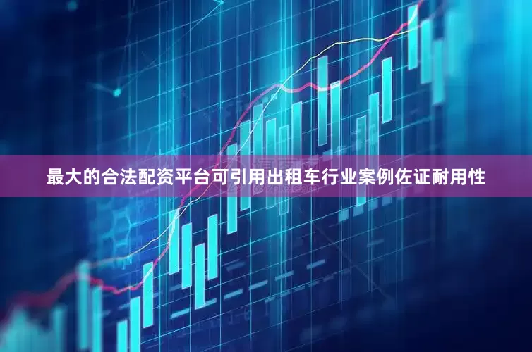 最大的合法配资平台可引用出租车行业案例佐证耐用性