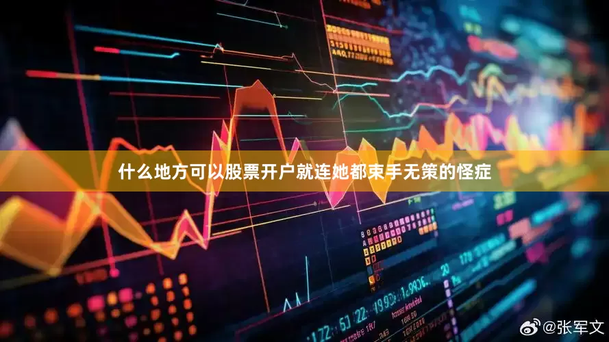 什么地方可以股票开户就连她都束手无策的怪症