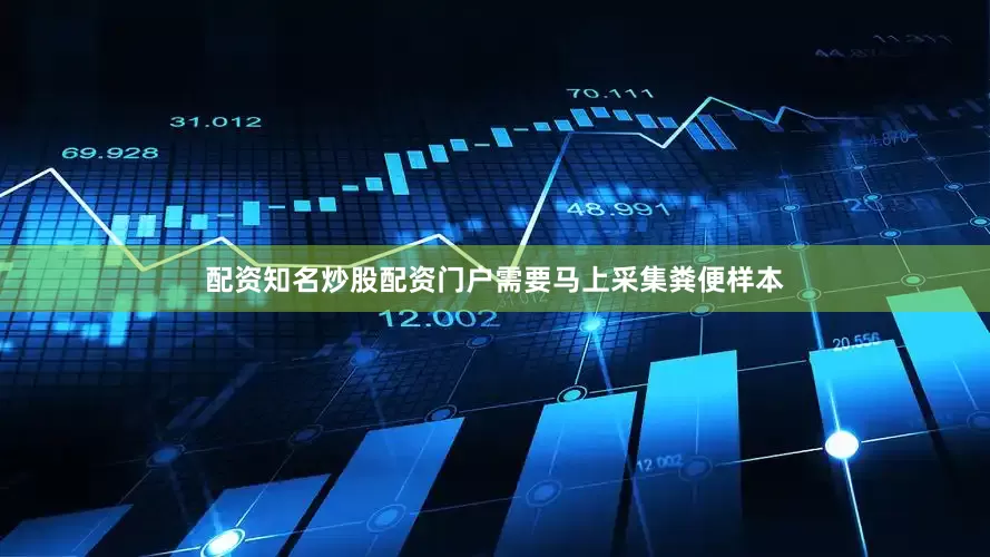配资知名炒股配资门户需要马上采集粪便样本