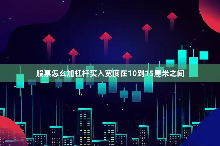 股票怎么加杠杆买入宽度在10到15厘米之间