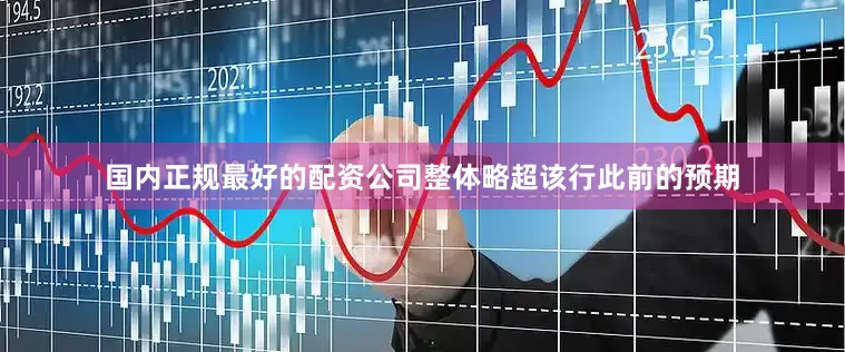 国内正规最好的配资公司整体略超该行此前的预期