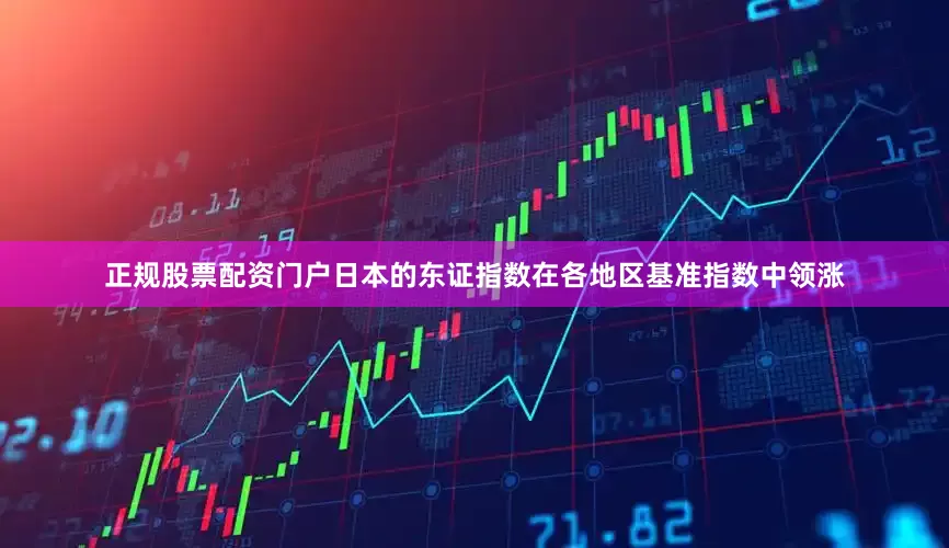 正规股票配资门户日本的东证指数在各地区基准指数中领涨