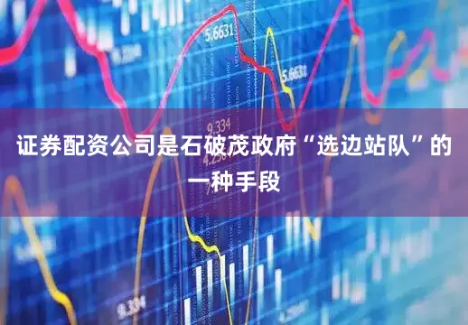 证券配资公司是石破茂政府“选边站队”的一种手段