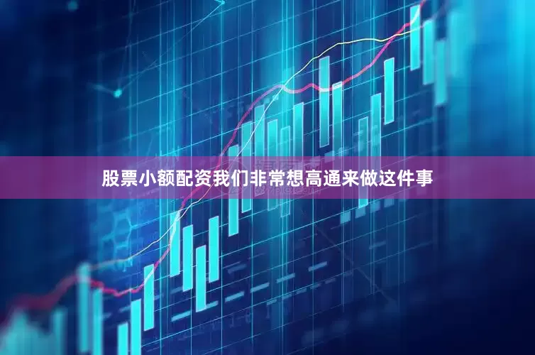 股票小额配资我们非常想高通来做这件事