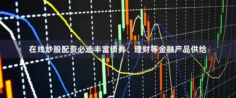 在线炒股配资必选丰富债券、理财等金融产品供给