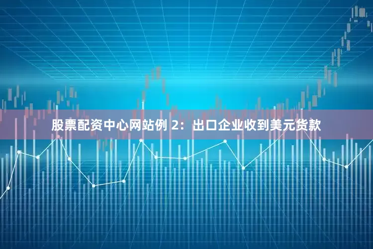 股票配资中心网站例 2：出口企业收到美元货款