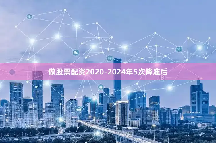 做股票配资2020-2024年5次降准后