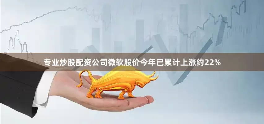 专业炒股配资公司微软股价今年已累计上涨约22%