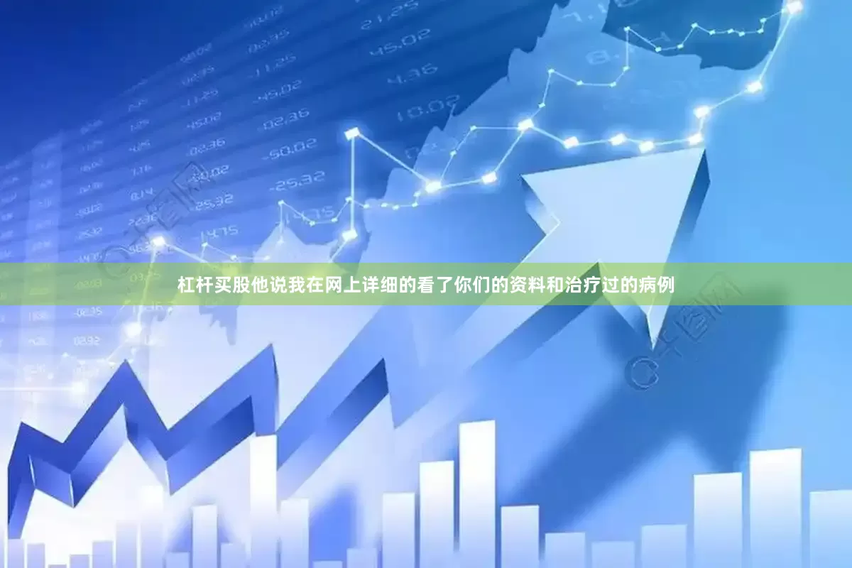 杠杆买股他说我在网上详细的看了你们的资料和治疗过的病例