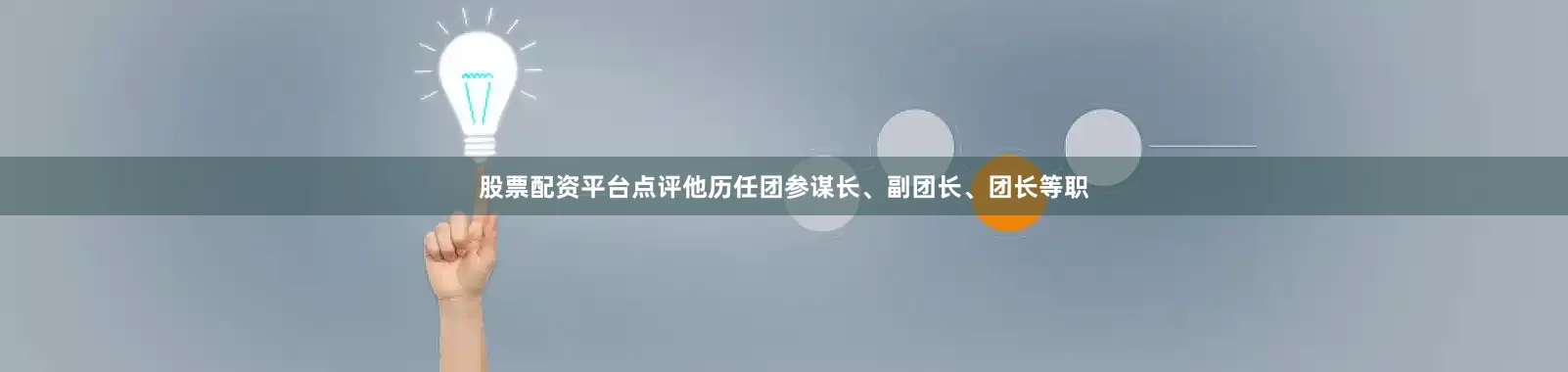 股票配资平台点评他历任团参谋长、副团长、团长等职
