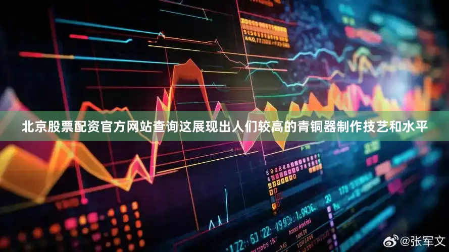 北京股票配资官方网站查询这展现出人们较高的青铜器制作技艺和水平