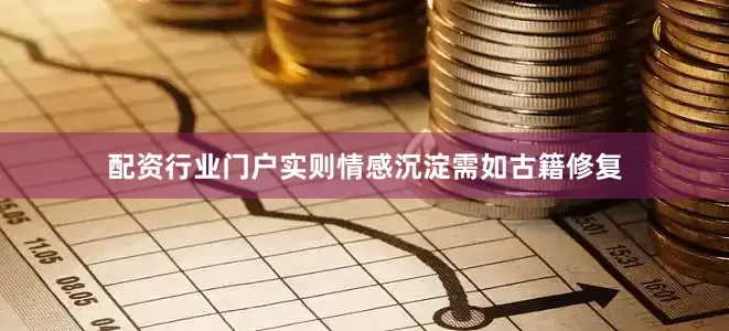 配资行业门户实则情感沉淀需如古籍修复