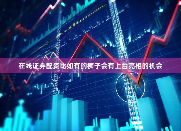 在线证券配资比如有的狮子会有上台亮相的机会