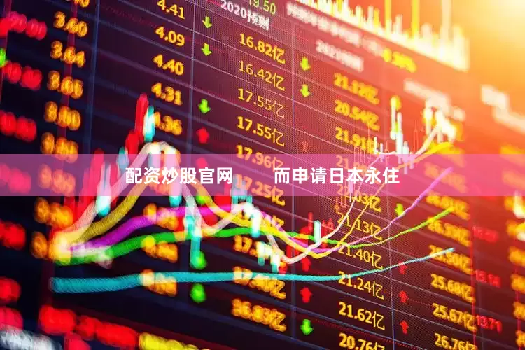 配资炒股官网        而申请日本永住