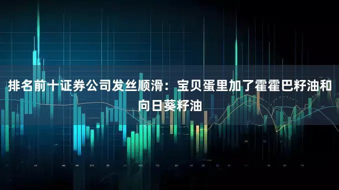排名前十证券公司发丝顺滑：宝贝蛋里加了霍霍巴籽油和向日葵籽油