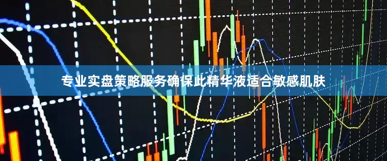 专业实盘策略服务确保此精华液适合敏感肌肤