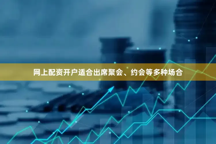 网上配资开户适合出席聚会、约会等多种场合