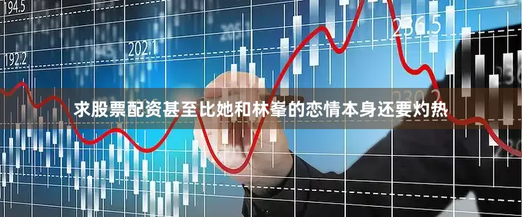 求股票配资甚至比她和林峯的恋情本身还要灼热
