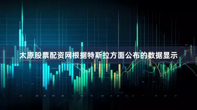 太原股票配资网根据特斯拉方面公布的数据显示