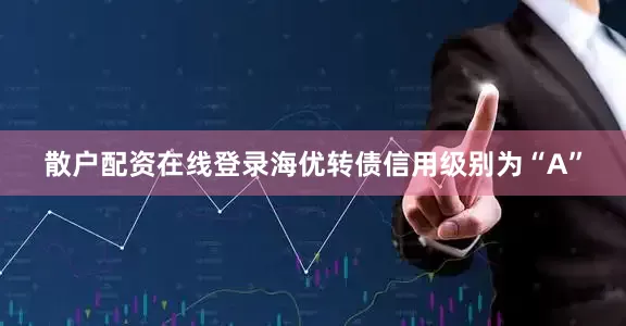 散户配资在线登录海优转债信用级别为“A”