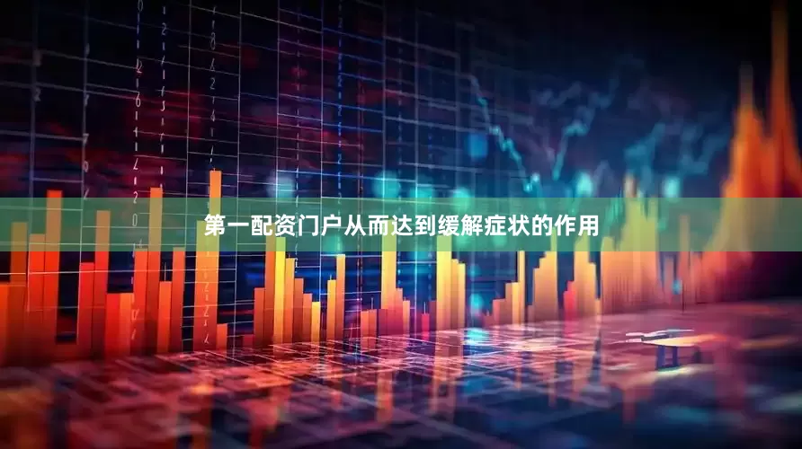 第一配资门户从而达到缓解症状的作用