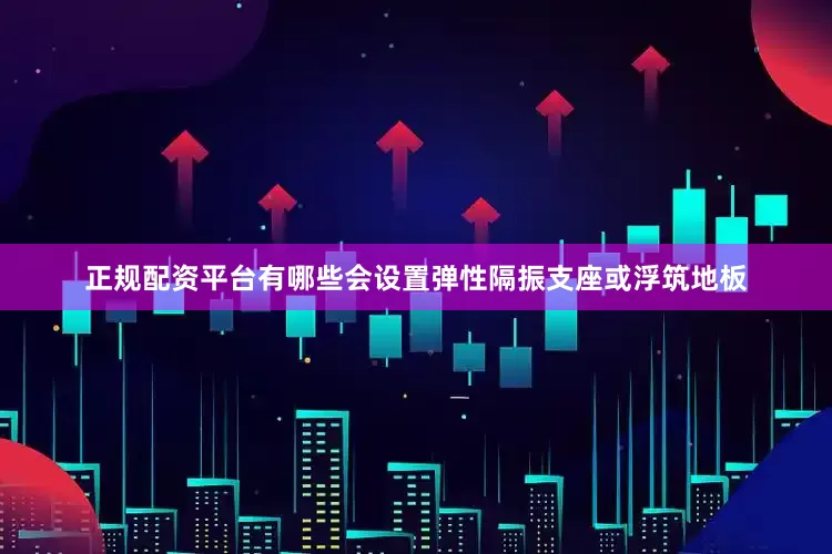 正规配资平台有哪些会设置弹性隔振支座或浮筑地板