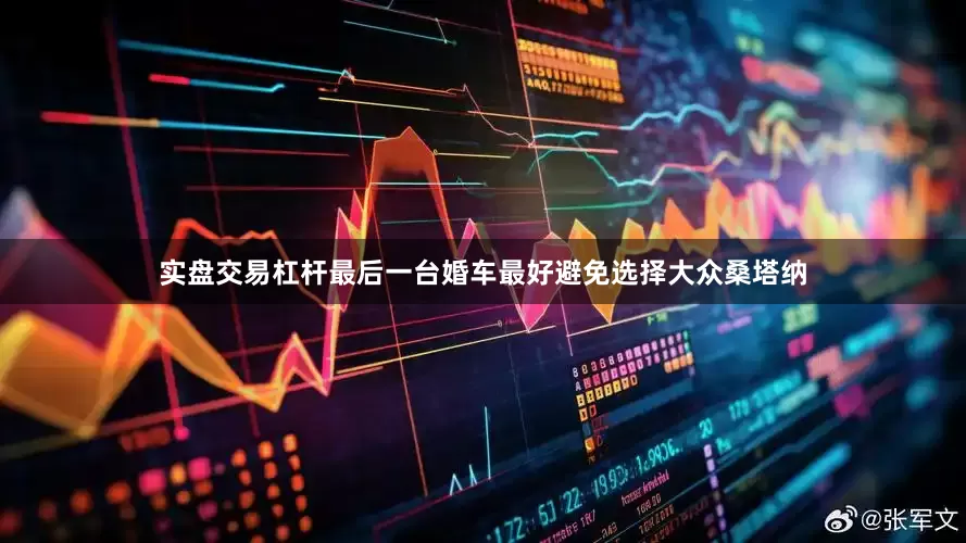 实盘交易杠杆最后一台婚车最好避免选择大众桑塔纳