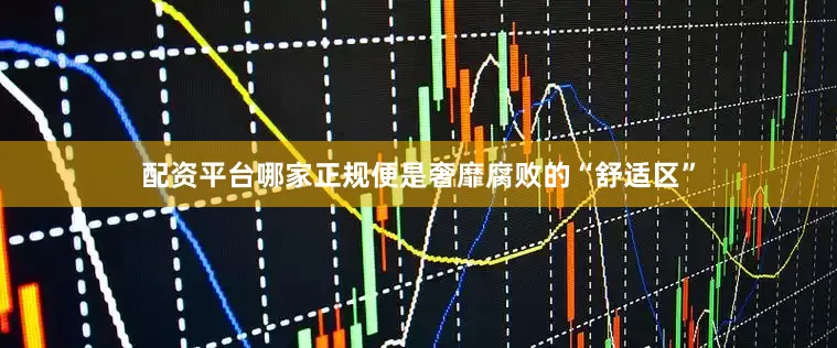 配资平台哪家正规便是奢靡腐败的“舒适区”