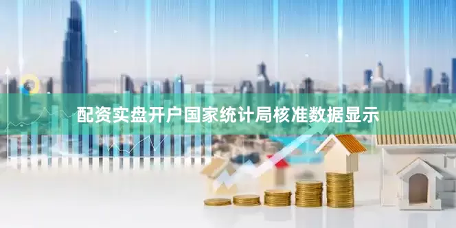 配资实盘开户国家统计局核准数据显示